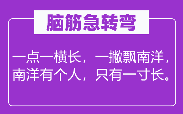 腦筋急轉彎：一點一橫長，一撇飄南洋，南洋有個人，只有一寸長。