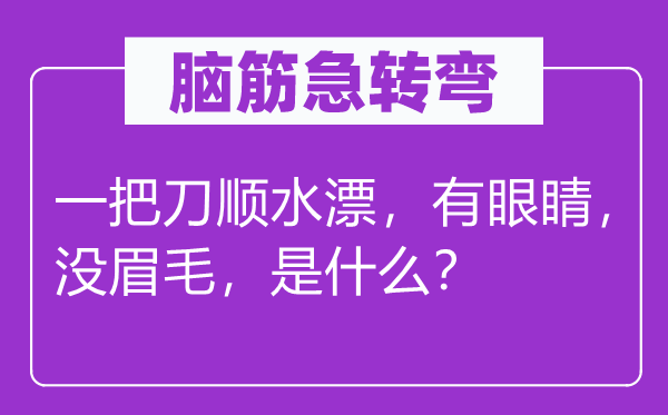 腦筋急轉(zhuǎn)彎：一把刀順?biāo)醒劬Γ瑳](méi)眉毛，是什么？