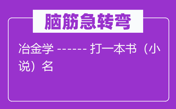 腦筋急轉(zhuǎn)彎：冶金學(xué)------打一本書（小說）名