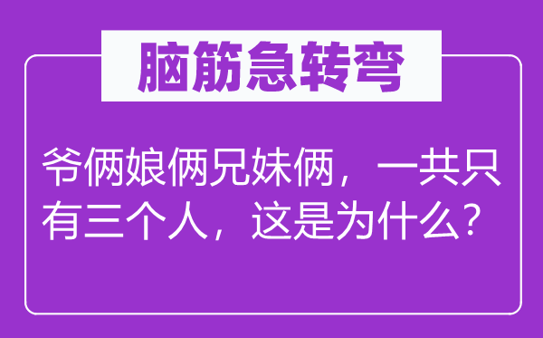 腦筋急轉彎：爺倆娘倆兄妹倆，一共只有三個人，這是為什么？