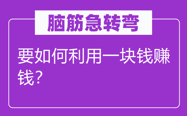 腦筋急轉彎：要如何利用一塊錢賺錢？