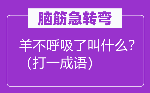 腦筋急轉(zhuǎn)彎：羊不呼吸了叫什么？（打一成語）