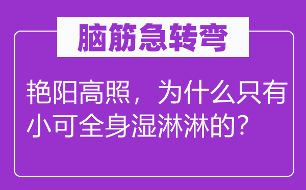 腦筋急轉(zhuǎn)彎：艷陽(yáng)高照，為什么只有小可全身濕淋淋的？