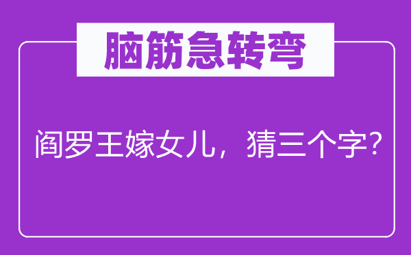 腦筋急轉(zhuǎn)彎：閻羅王嫁女兒，猜三個(gè)字？