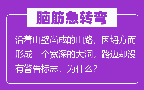 腦筋急轉彎：沿著山壁鑿成的山路，因坍方而形成一個寬深的大洞，路邊卻沒有警告標志，為什么？