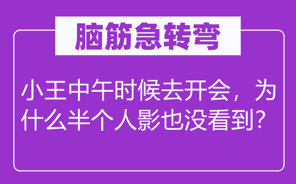 腦筋急轉彎：小王中午時候去開會，為什么半個人影也沒看到？