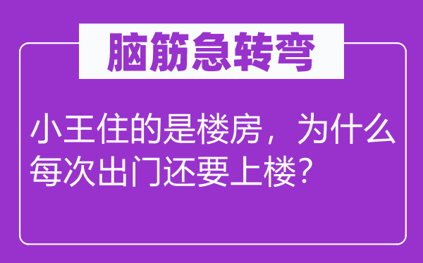 腦筋急轉彎：小王住的是樓房，為什么每次出門還要上樓？