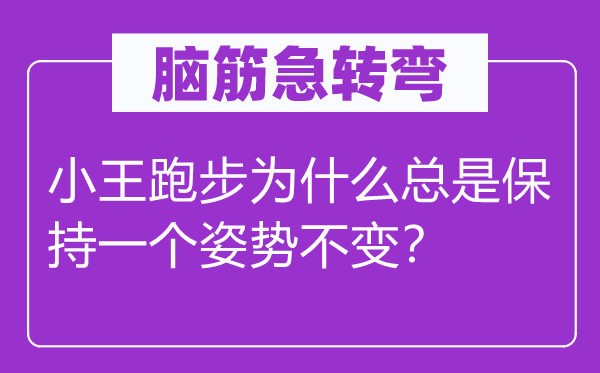 腦筋急轉彎：小王跑步為什么總是保持一個姿勢不變？