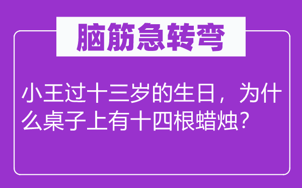 腦筋急轉(zhuǎn)彎：小王過十三歲的生日，為什么桌子上有十四根蠟燭？