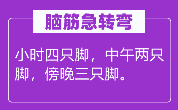 腦筋急轉彎:小時四只腳,中午兩只腳,傍晚三只腳。