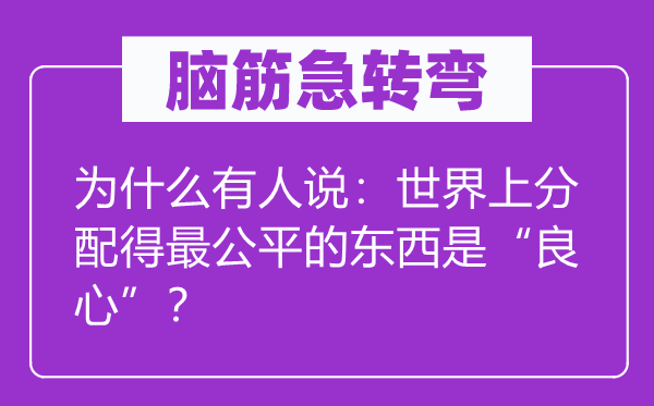 腦筋急轉彎：為什么有人說：世界上分配得最公平的東西是“良心”？