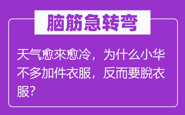 腦筋急轉彎：天氣愈來愈冷，為什么小華不多加件衣服，反而要脫衣服？