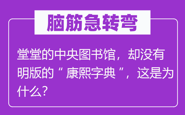 腦筋急轉彎：糖罐子為什么會爬螞蟻？堂堂的中央圖書館，卻沒有明版的“康熙字典”，這是為什么？