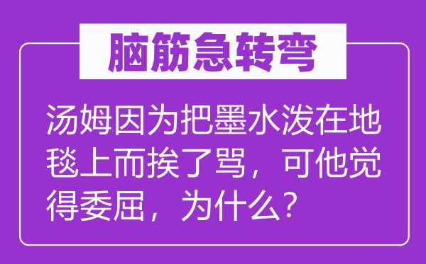 腦筋急轉彎：湯姆因為把墨水潑在地毯上而挨了罵，可他覺得委屈，為什么？