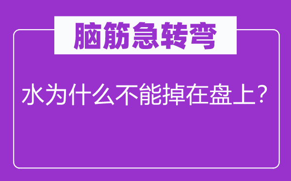 腦筋急轉(zhuǎn)彎：水為什么不能掉在盤上？
