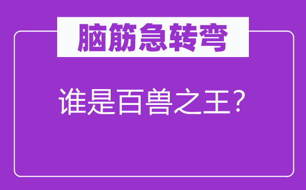 腦筋急轉(zhuǎn)彎：誰(shuí)是百獸之王？