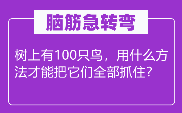 腦筋急轉彎：樹上有100只鳥，用什么方法才能把它們全部抓住？