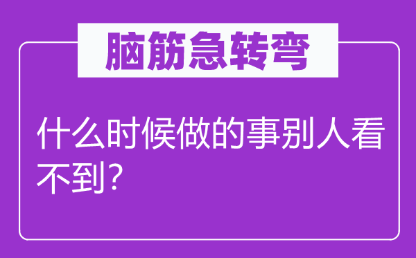 腦筋急轉彎：什么時候做的事別人看不到？
