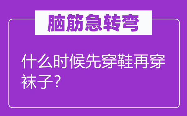 腦筋急轉彎：什么時候先穿鞋再穿襪子？