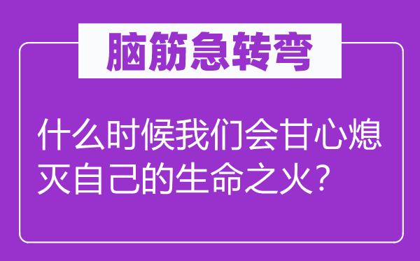 腦筋急轉(zhuǎn)彎：什么時候我們會甘心熄滅自己的生命之火？