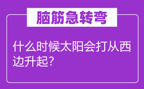 腦筋急轉(zhuǎn)彎：什么時候太陽會打從西邊升起？