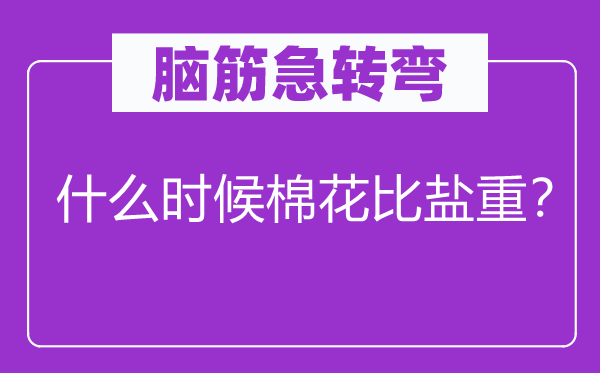 腦筋急轉彎：什么時候棉花比鹽重？