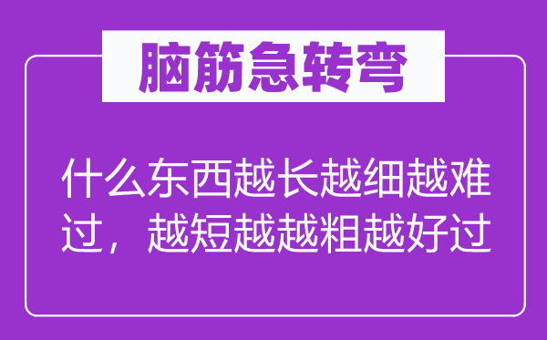 腦筋急轉彎：什么東西越長越細越難過，越短越越粗越好過