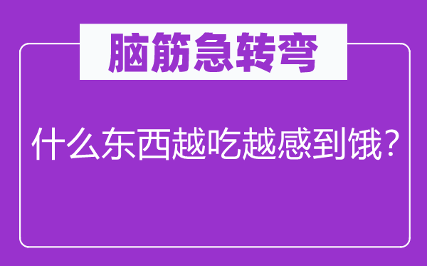 腦筋急轉(zhuǎn)彎:什么東西越吃越感到餓?