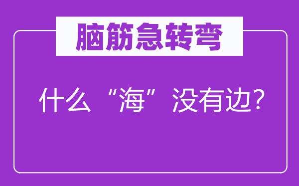 腦筋急轉彎：什么“海”沒有邊？