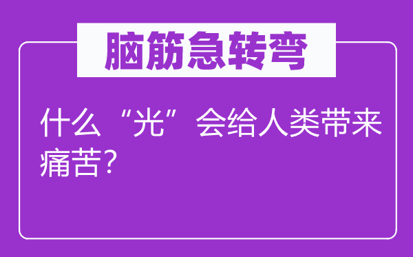 腦筋急轉彎：什么“光”會給人類帶來痛苦？