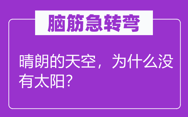 腦筋急轉(zhuǎn)彎：晴朗的天空，為什么沒(méi)有太陽(yáng)？