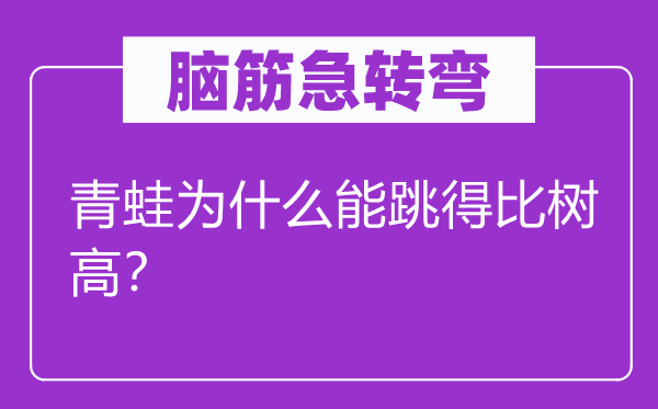腦筋急轉(zhuǎn)彎：青蛙為什么能跳得比樹(shù)高？
