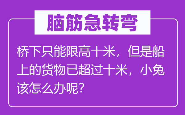 腦筋急轉彎：橋下只能限高十米，但是船上的貨物已超過十米，小兔該怎么辦呢？