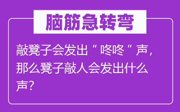 腦筋急轉(zhuǎn)彎：敲凳子會發(fā)出“咚咚”聲，那么凳子敲人會發(fā)出什么聲？