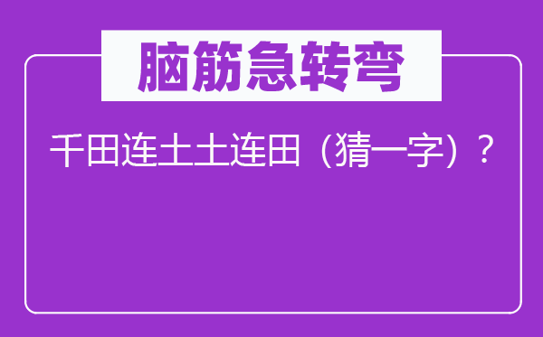 腦筋急轉彎：千田連土土連田（猜一字）？