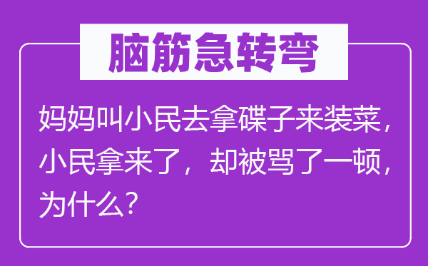 腦筋急轉彎：媽媽叫小民去拿碟子來裝菜，小民拿來了，卻被罵了一頓，為什么？