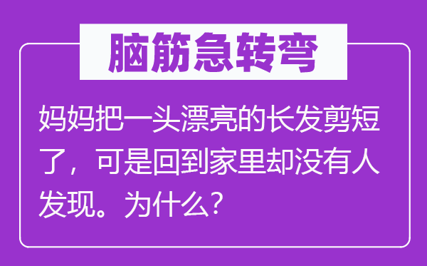 腦筋急轉彎：媽媽把一頭漂亮的長發剪短了，可是回到家里卻沒有人發現。為什么？