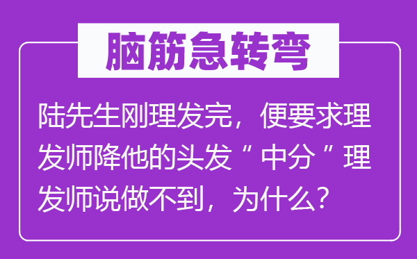 腦筋急轉彎：陸先生剛理發完，便要求理發師降他的頭發“中分”理發師說做不到，為什么？