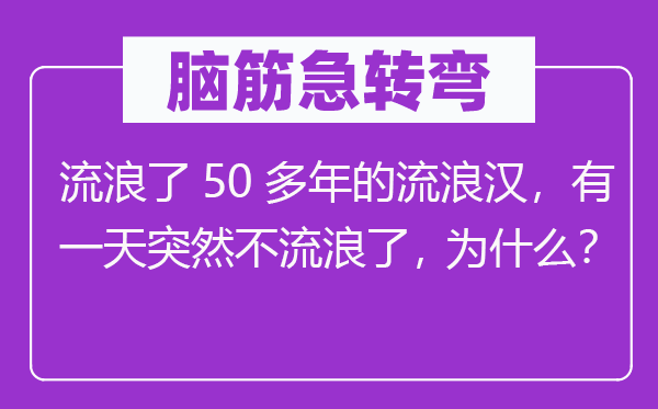 腦筋急轉彎：流浪了50多年的流浪漢，有一天突然不流浪了，為什么？