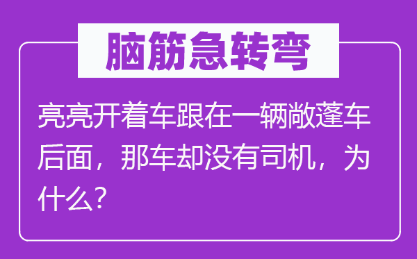 腦筋急轉(zhuǎn)彎：亮亮開著車跟在一輛敞蓬車后面，那車卻沒有司機，為什么？