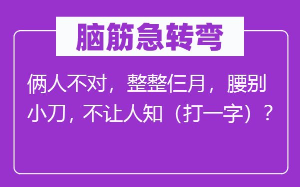 腦筋急轉彎：倆人不對，整整仨月，腰別小刀，不讓人知（打一字）？