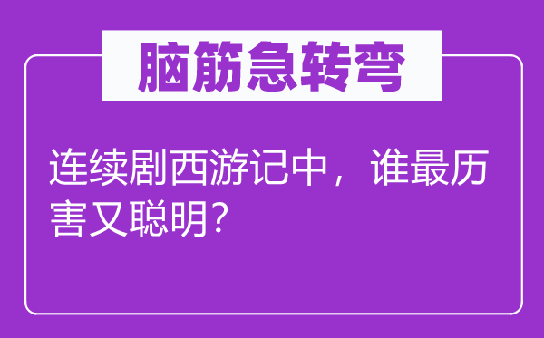 腦筋急轉(zhuǎn)彎:連續(xù)劇西游記中,誰最歷害又聰明?