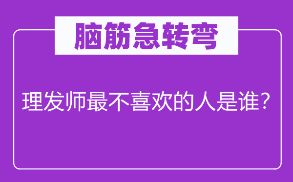 腦筋急轉(zhuǎn)彎：理發(fā)師最不喜歡的人是誰(shuí)？