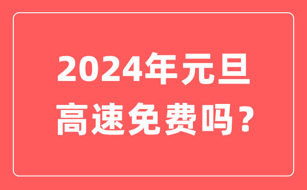 2024年元旦高速公路免費嗎,元旦高速是不是要收費
