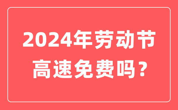 2024年勞動節(jié)高速公路免費嗎,勞動節(jié)高速免費幾天
