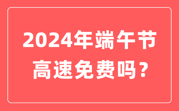 2024年端午節高速公路免費嗎,為什么端午節高速不免費？