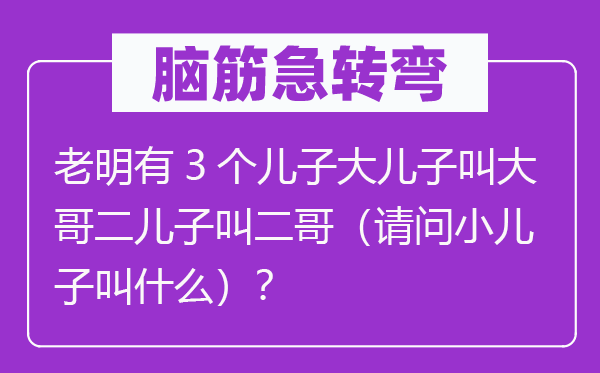 腦筋急轉(zhuǎn)彎：老明有3個(gè)兒子大兒子叫大哥二兒子叫二哥（請問小兒子叫什么）？