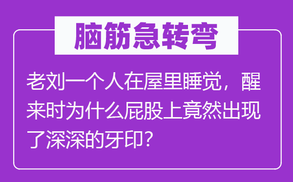 腦筋急轉彎：老劉一個人在屋里睡覺，醒來時為什么屁股上竟然出現了深深的牙??？