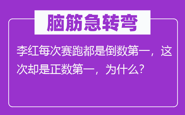 腦筋急轉(zhuǎn)彎：李紅每次賽跑都是倒數(shù)第一，這次卻是正數(shù)第一，為什么？