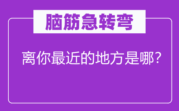 腦筋急轉彎：離你最近的地方是哪？